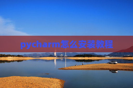 pycharm怎么安装教程 pycharm怎么安装教程